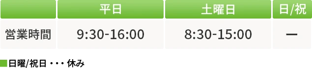営業時間 平日9:30-16:00/土曜日8:30-15:00 日曜祝日休み