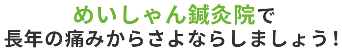 めいしゃん鍼灸院で長年の痛みからさよならしましょう！